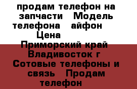 продам телефон на запчасти › Модель телефона ­ айфон 5s › Цена ­ 5 000 - Приморский край, Владивосток г. Сотовые телефоны и связь » Продам телефон   